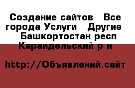 Создание сайтов - Все города Услуги » Другие   . Башкортостан респ.,Караидельский р-н